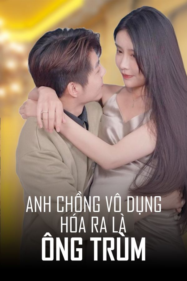 Anh Chồng Vô Dụng Hóa Ra Là Ông Trùm